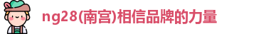 ng28(南宫)相信品牌的力量